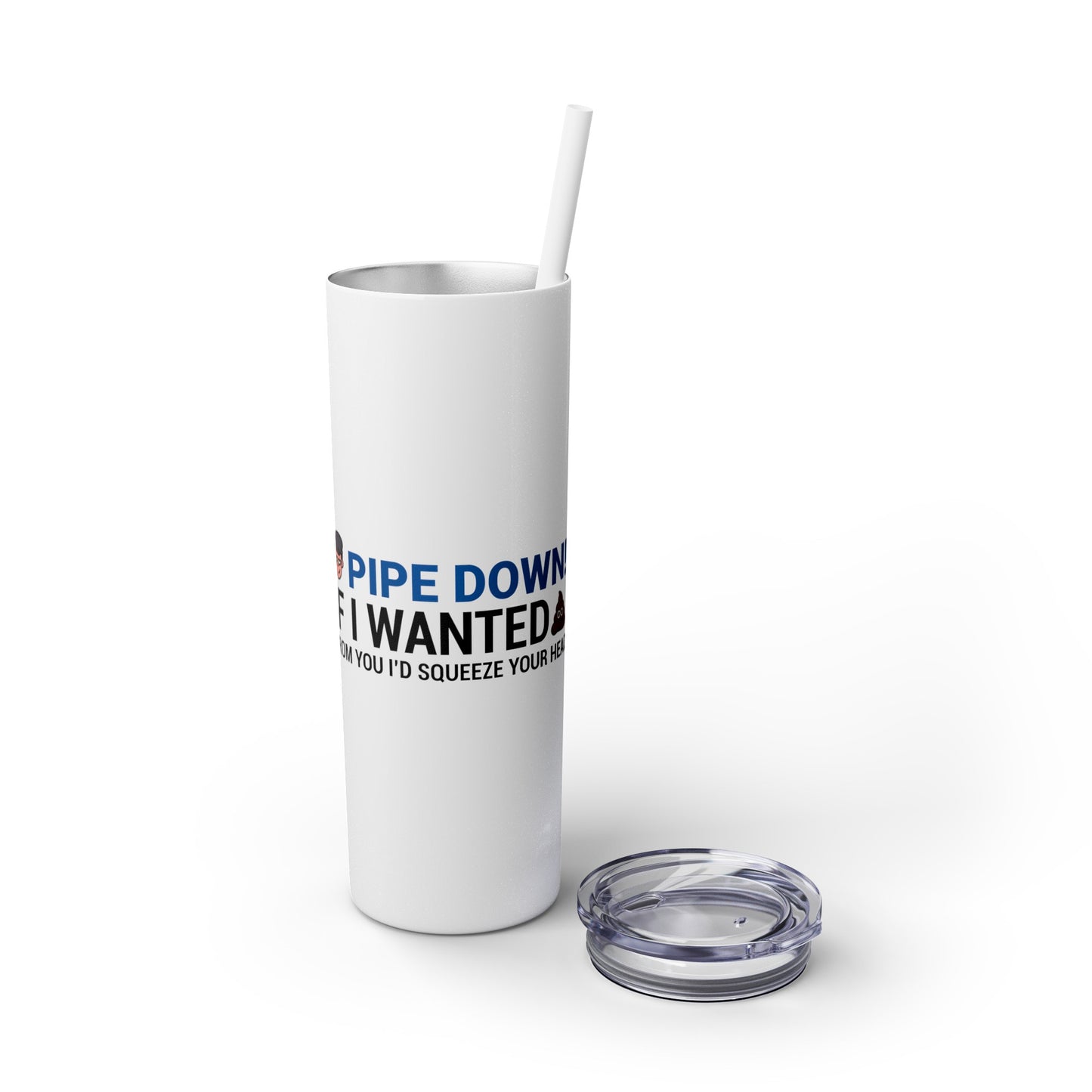 if I Wanted Poop From You I'd Squeeze Your Head-  Skinny Stainless Tumbler w/ Straw, 20oz