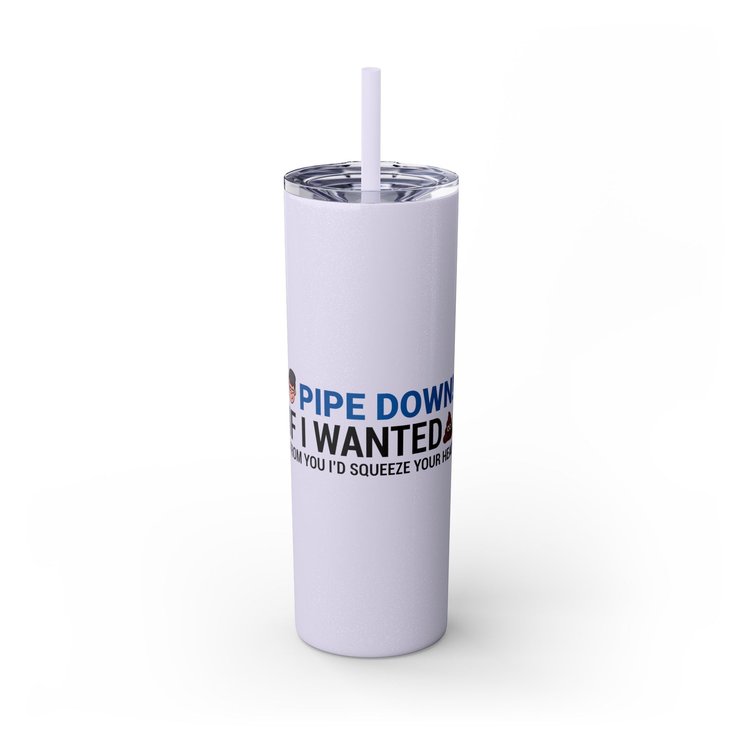 if I Wanted Poop From You I'd Squeeze Your Head-  Skinny Stainless Tumbler w/ Straw, 20oz