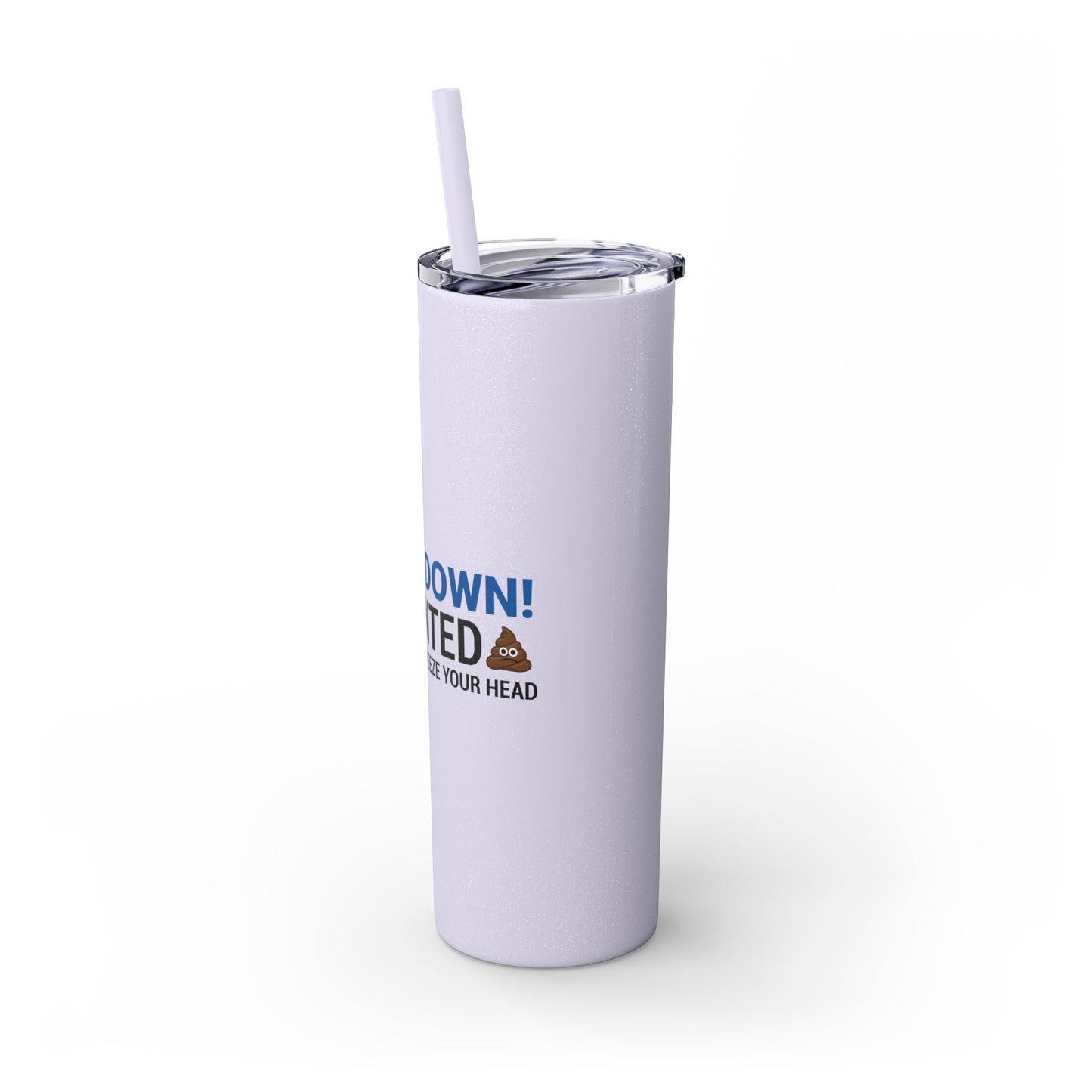 if I Wanted Poop From You I'd Squeeze Your Head-  Skinny Stainless Tumbler w/ Straw, 20oz