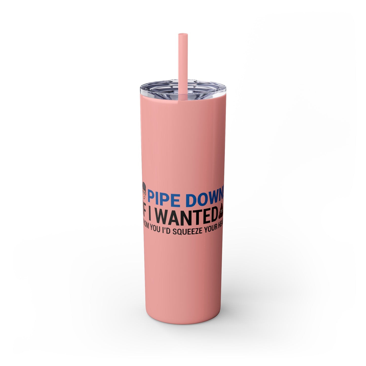 if I Wanted Poop From You I'd Squeeze Your Head-  Skinny Stainless Tumbler w/ Straw, 20oz