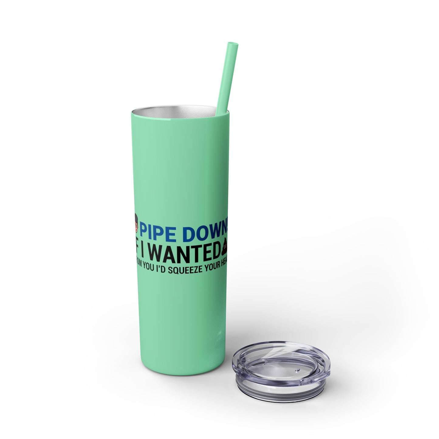 if I Wanted Poop From You I'd Squeeze Your Head-  Skinny Stainless Tumbler w/ Straw, 20oz