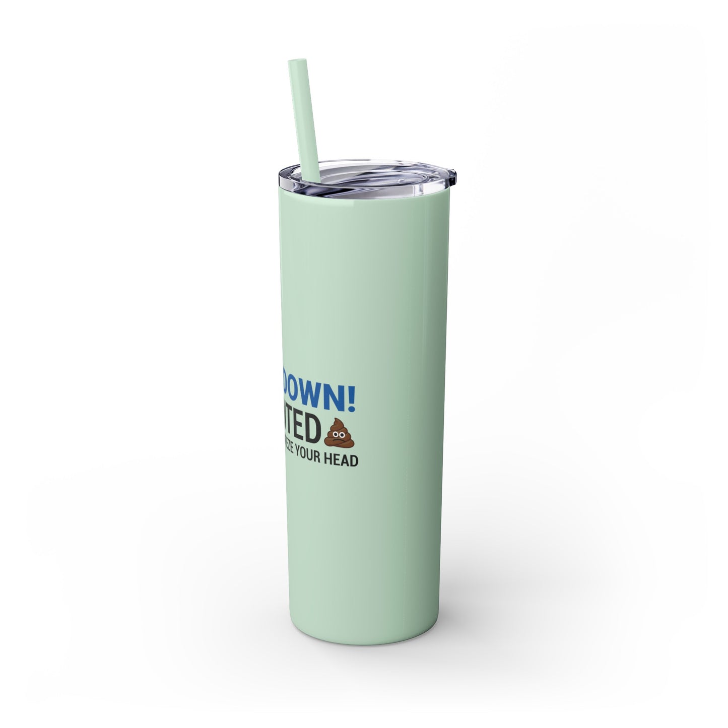 if I Wanted Poop From You I'd Squeeze Your Head-  Skinny Stainless Tumbler w/ Straw, 20oz