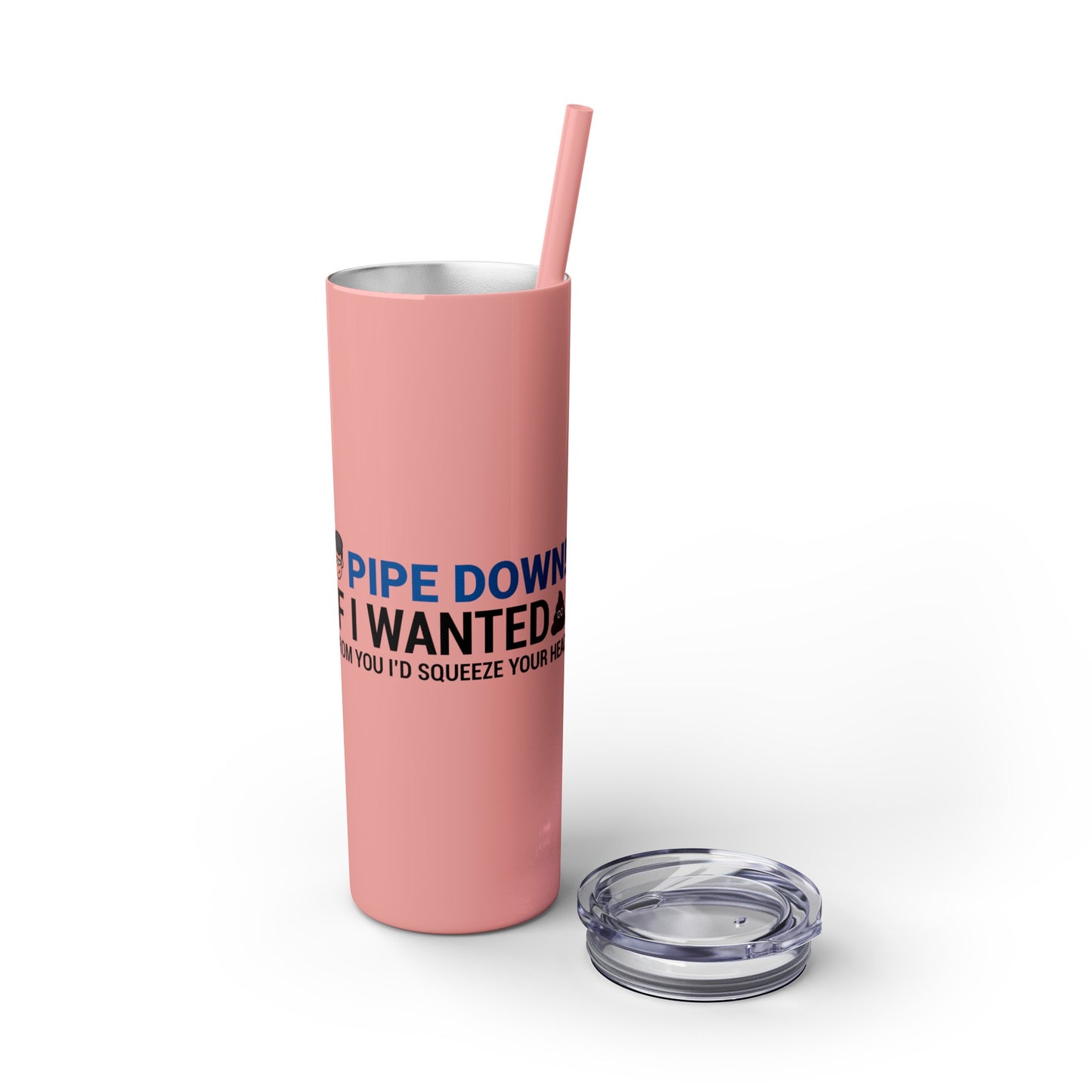 if I Wanted Poop From You I'd Squeeze Your Head-  Skinny Stainless Tumbler w/ Straw, 20oz