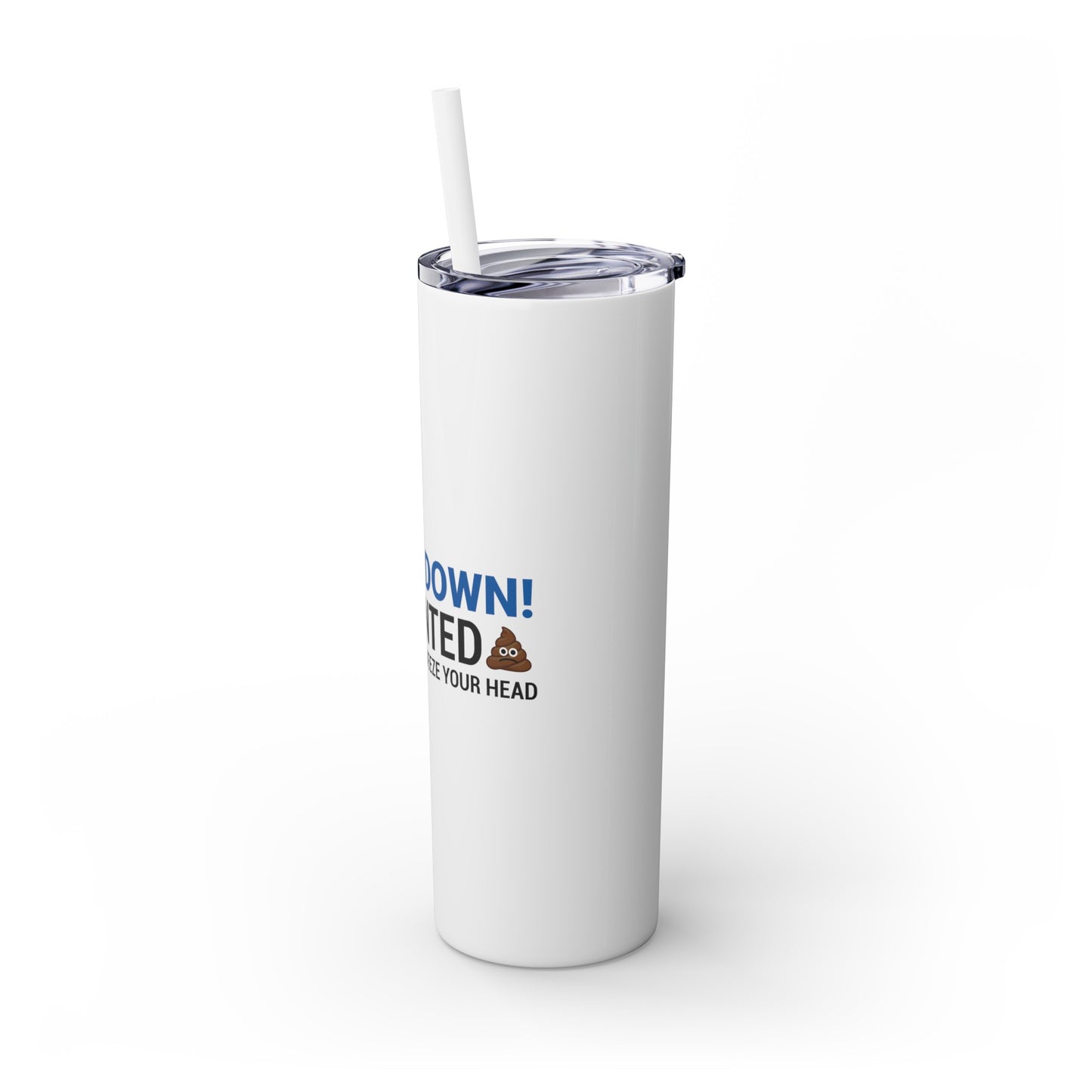 if I Wanted Poop From You I'd Squeeze Your Head-  Skinny Stainless Tumbler w/ Straw, 20oz