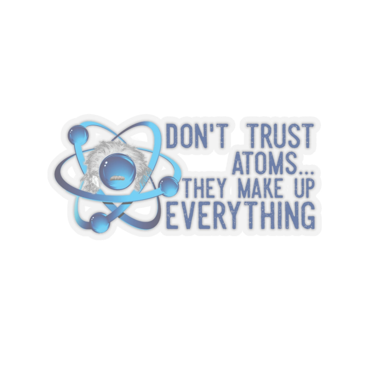 Don't trust Atoms They make up everything Kiss-Cut Stickers