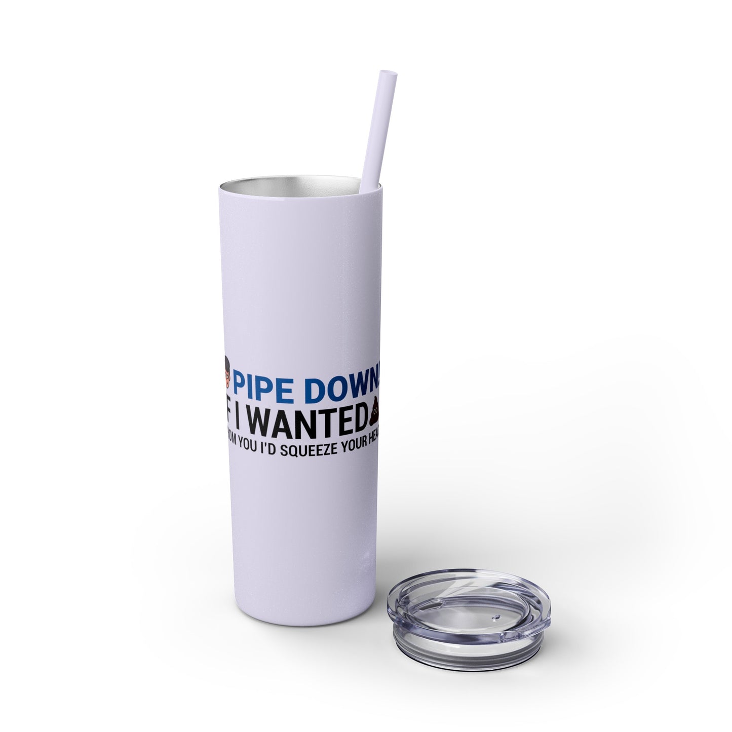 if I Wanted Poop From You I'd Squeeze Your Head-  Skinny Stainless Tumbler w/ Straw, 20oz