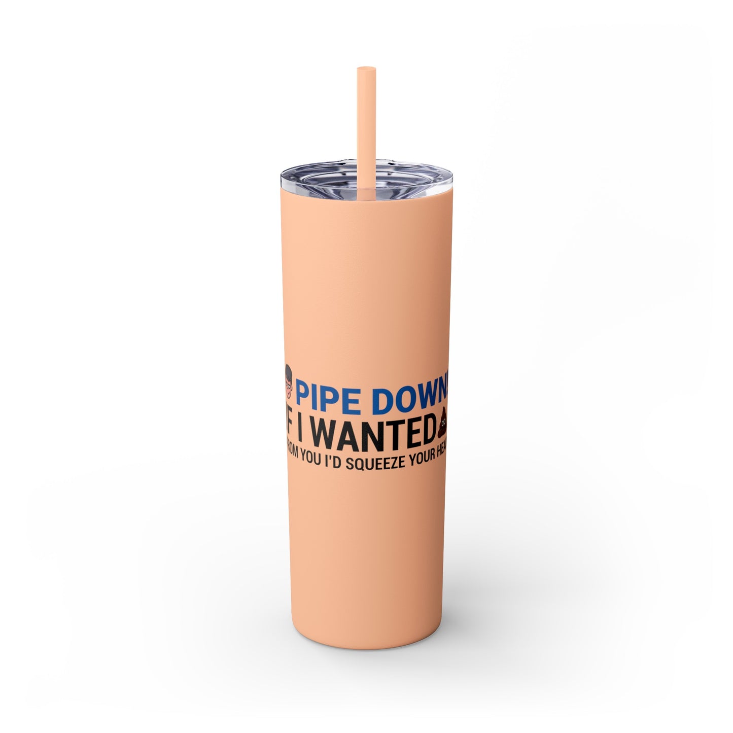 if I Wanted Poop From You I'd Squeeze Your Head-  Skinny Stainless Tumbler w/ Straw, 20oz